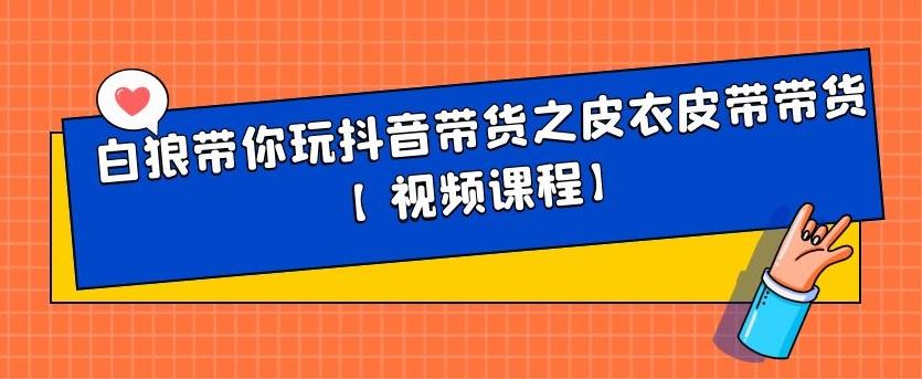 白狼带你玩抖音带货之皮衣皮带带货【视频课程】网赚项目-副业赚钱-互联网创业-资源整合南风学院