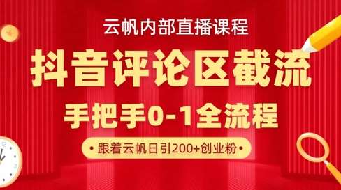 云帆内部直播课·抖音评论区截流流术，精准私信粉丝，单号日引流300+精准创业粉网赚项目-副业赚钱-互联网创业-资源整合南风学院