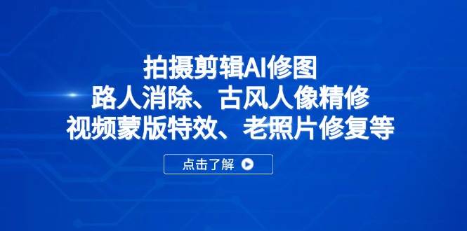 （14277期）拍摄剪辑AI修图：路人消除、古风人像精修、视频蒙版特效、老照片修复等网赚项目-副业赚钱-互联网创业-资源整合南风学院