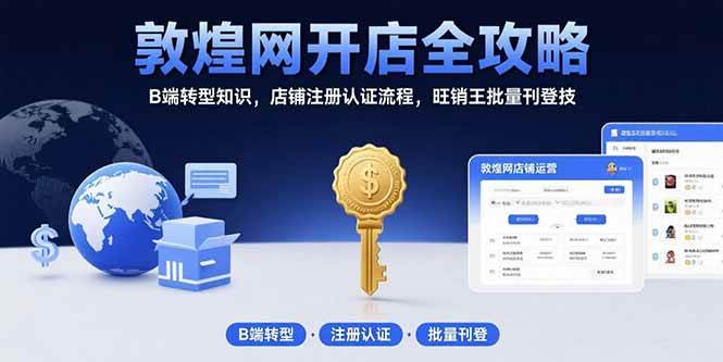 （15546期）敦煌网开店全攻略：B端转型知识，店铺注册认证流程，旺销王批量刊登技网赚项目-副业赚钱-互联网创业-资源整合南风学院