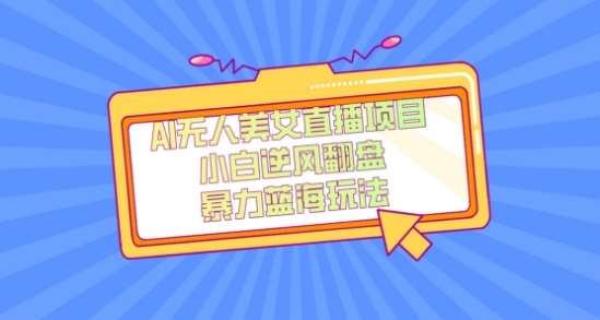 外面卖1980的AI无人美女直播项目,单号收益200+,妥妥蓝海项目【揭秘】网赚项目-副业赚钱-互联网创业-资源整合南风学院