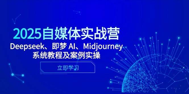 2025自媒体实战营，Deepseek、即梦 AI、Midjourney系统教程及案例实操网赚项目-副业赚钱-互联网创业-资源整合南风学院