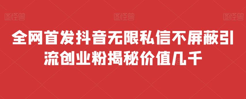 全网首发 抖音无限私信不屏蔽 引流创业粉揭秘 价值几千网赚项目-副业赚钱-互联网创业-资源整合南风学院