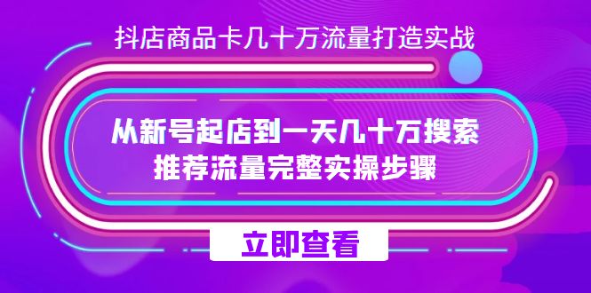 抖店-商品卡几十万流量打造实战，从新号起店到一天几十万搜索、推荐流量完整实操步骤网赚项目-副业赚钱-互联网创业-资源整合南风学院