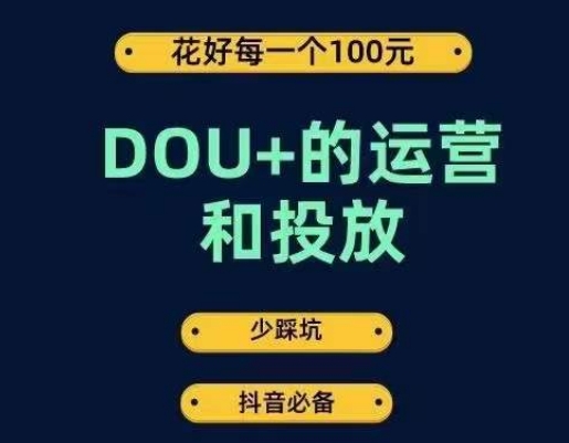 DOU+的运营和投放,花1条DOU+的钱,成为DOU+的投放高手,少走弯路不采坑网赚项目-副业赚钱-互联网创业-资源整合南风学院