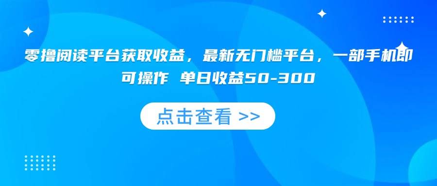 （15652期）零撸阅读平台获取收益，最新无门槛平台，一部手机即可操作 单日收益50-300网赚项目-副业赚钱-互联网创业-资源整合南风学院