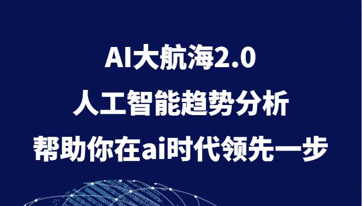 AI大航海2.0，人工智能趋势分析，帮助你在ai时代领先一步网赚项目-副业赚钱-互联网创业-资源整合南风学院