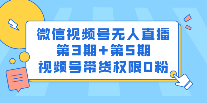 微信视频号无人直播第3期+第5期，视频号带货权限0粉价值1180元网赚项目-副业赚钱-互联网创业-资源整合南风学院