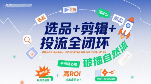 选品+剪辑+投流全闭环，破播自然流+撬动高ROI，手把手打通“选品-剪辑-测品-千川随心推”全链网赚项目-副业赚钱-互联网创业-资源整合南风学院