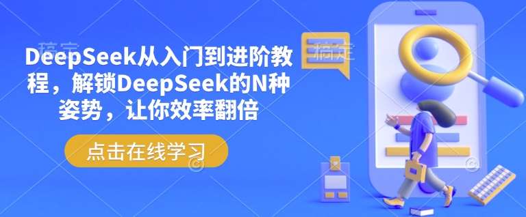 DeepSeek从入门到进阶教程，解锁DeepSeek的N种姿势，让你效率翻倍网赚项目-副业赚钱-互联网创业-资源整合南风学院