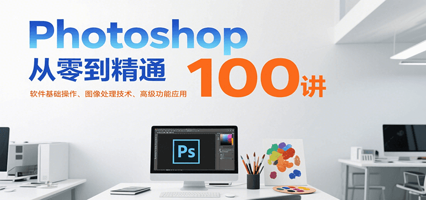 Photoshop从零到精通100讲：软件基础操作、图像处理技术、高级功能应用网赚项目-副业赚钱-互联网创业-资源整合南风学院