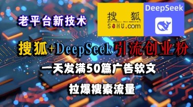 搜狐+DeepSeek引流创业粉，老平台新技术，一天发满50篇广告软文，拉爆搜索流量网赚项目-副业赚钱-互联网创业-资源整合南风学院