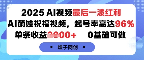 2025AI视频最后一波红利，AI萌娃祝福视频，起号率高达96%，单条收益1k+，0基础可做网赚项目-副业赚钱-互联网创业-资源整合南风学院