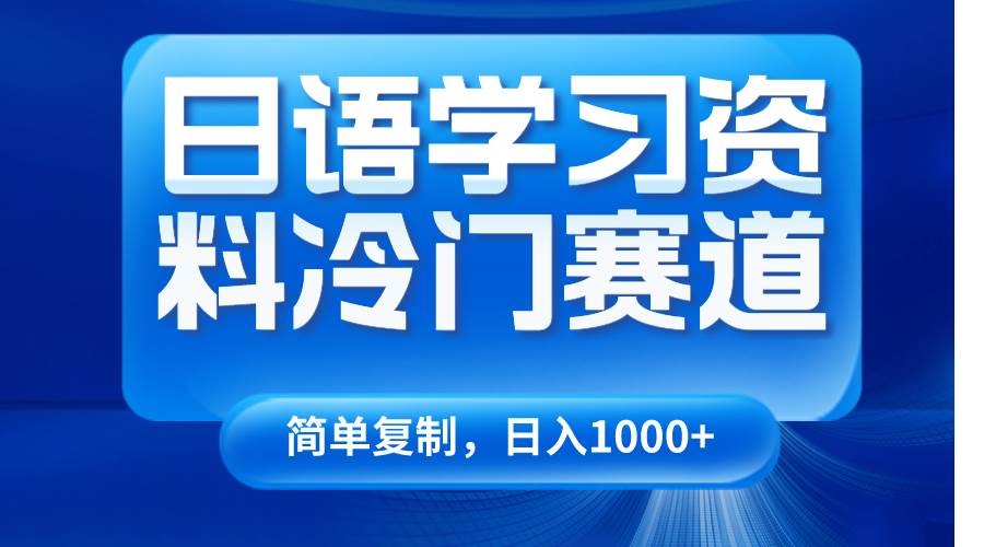 日语学习资料冷门赛道，日入1000+（视频教程+资料）网赚项目-副业赚钱-互联网创业-资源整合南风学院
