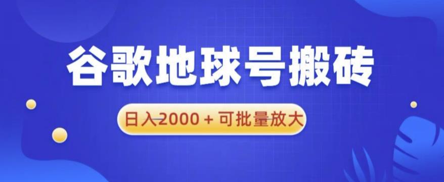 谷歌地球号搬砖项目，日入2000+可批量放大【揭秘】网赚项目-副业赚钱-互联网创业-资源整合南风学院