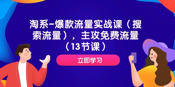 （7658期）淘系-爆款流量实战课（搜索流量），主攻免费流量（13节课）网赚项目-副业赚钱-互联网创业-资源整合南风学院