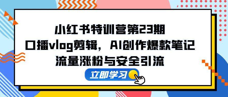 （14794期）小红书特训营第23期，口播vlog剪辑，AI创作爆款笔记，流量涨粉与安全引流网赚项目-副业赚钱-互联网创业-资源整合南风学院