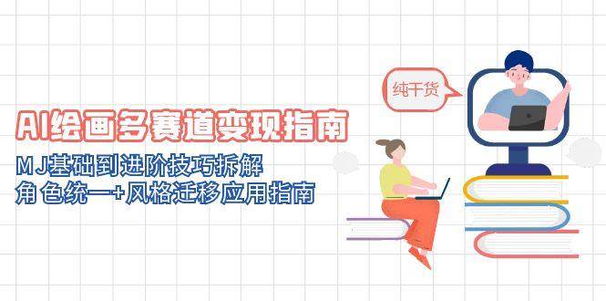 （14797期）AI绘画多赛道变现指南：MJ基础到进阶技巧拆解，角色统一+风格迁移应用指南网赚项目-副业赚钱-互联网创业-资源整合南风学院