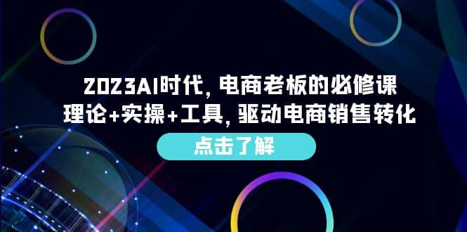 2023AI·时代，电商老板的必修课，理论+实操+工具，驱动电商销售转化网赚项目-副业赚钱-互联网创业-资源整合南风学院