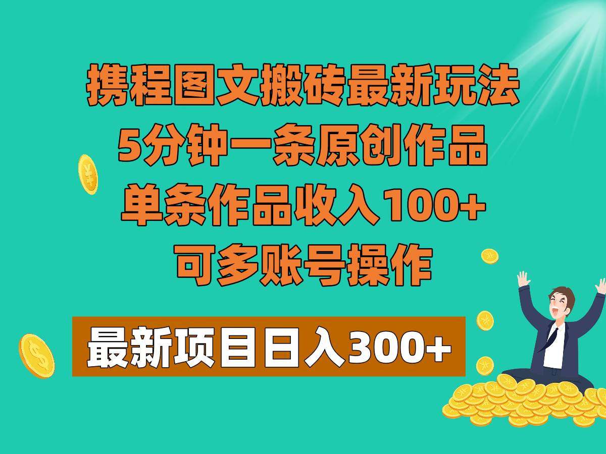 携程图文搬砖最新玩法,5分钟一条原创作品,单条作品收入100+,可多账号操作网赚项目-副业赚钱-互联网创业-资源整合南风学院