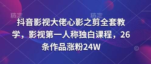 抖音影视大佬心影之剪全套教学，影视第一人称独白课程，26条作品涨粉24W网赚项目-副业赚钱-互联网创业-资源整合南风学院
