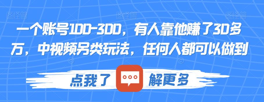 一个账号100-300，有人靠他赚了30多万，中视频另类玩法，任何人都可以做到【揭秘】网赚项目-副业赚钱-互联网创业-资源整合南风学院