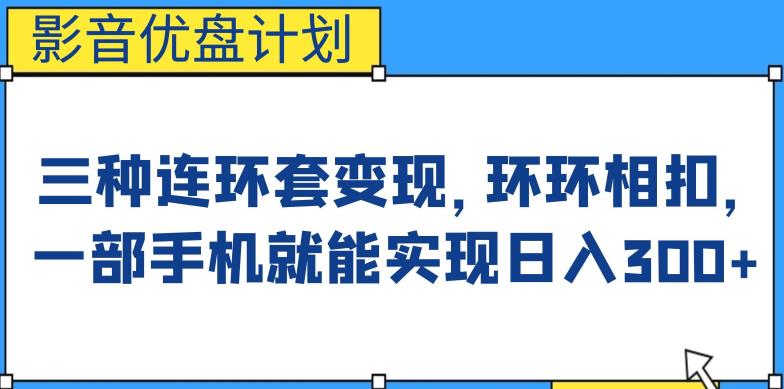 影音优盘计划，三种连环套变现方式，环环相扣，一部手机就能实现日入300+【揭秘】网赚项目-副业赚钱-互联网创业-资源整合南风学院