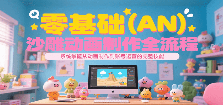 零基础（AN）沙雕动画制作全流程，系统掌握从动画制作到账号运营的完整技能网赚项目-副业赚钱-互联网创业-资源整合南风学院