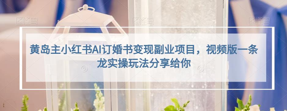 小红书AI订婚书变现副业项目，视频版一条龙实操玩法分享给你网赚项目-副业赚钱-互联网创业-资源整合南风学院