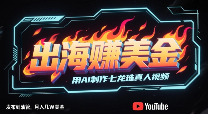 出海挣美金，用AI制作七龙珠真人视频，发布到油管，条条爆火，月入几W美刀网赚项目-副业赚钱-互联网创业-资源整合南风学院