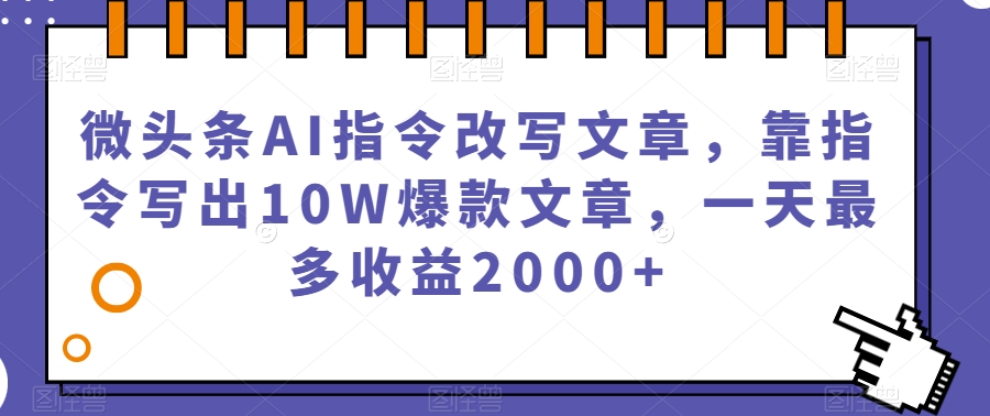 微头条AI指令改写文章，靠指令写出10W爆款文章，一天最多收益2000+【揭秘】网赚项目-副业赚钱-互联网创业-资源整合南风学院