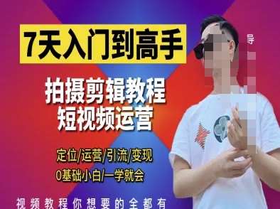 7天入门到高手，短视频剪辑运营高手课，定位 运营 引|流 变现，0基础小白一学就会网赚项目-副业赚钱-互联网创业-资源整合南风学院