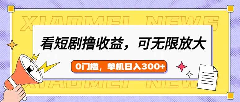 （14569期）看短剧领收益，可矩阵无限放大，单机日收益300+，新手小白轻松上手网赚项目-副业赚钱-互联网创业-资源整合南风学院