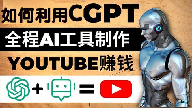 如何全程利用CGPT和AI工具自动化制作YouTube赚钱视频，月赚10000美元以上网赚项目-副业赚钱-互联网创业-资源整合南风学院