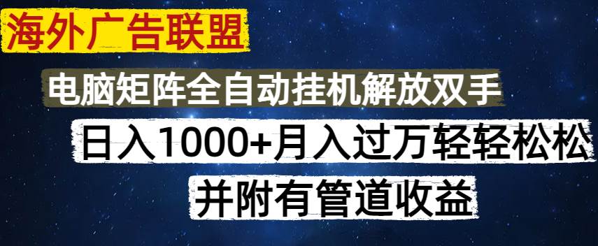 （14540期）海外广告联盟每天几分钟日入1000+无脑操作，可矩阵并附有管道收益网赚项目-副业赚钱-互联网创业-资源整合南风学院