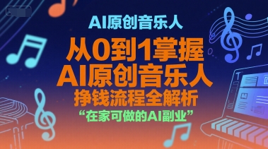 AI原创音乐人，从0到1掌握AI原创音乐人挣钱流程全解析，在家可做的AI副业网赚项目-副业赚钱-互联网创业-资源整合南风学院