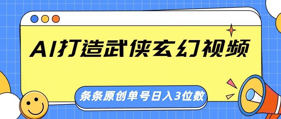 AI打造武侠玄幻视频,条条原创、画风惊艳,单号轻松日入三位数网赚项目-副业赚钱-互联网创业-资源整合南风学院