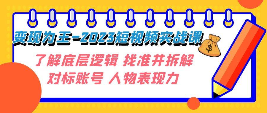 （7640期）变现·为王-2023短视频实战课 了解底层逻辑 找准并拆解对标账号 人物表现力网赚项目-副业赚钱-互联网创业-资源整合南风学院