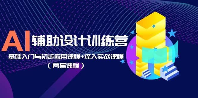 AI辅助设计训练营：基础入门与初步应用课程+深入实战课程（两套课程）网赚项目-副业赚钱-互联网创业-资源整合南风学院
