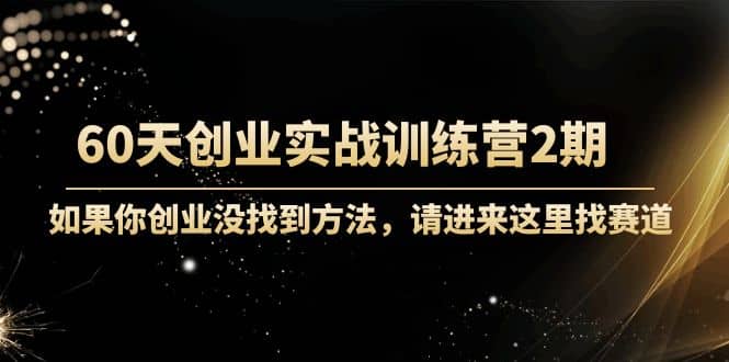 60天创业实战训练营2期：如果你创业没找到方法，进来这里找赛道-价值3000元网赚项目-副业赚钱-互联网创业-资源整合南风学院
