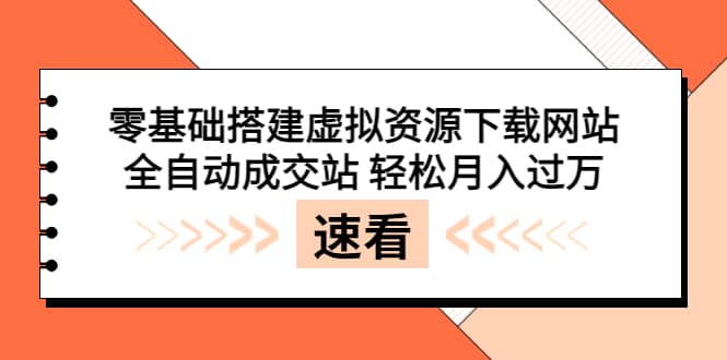 零基础搭建虚拟资源下载网站，全自动成交站 轻松月入过万（源码+安装教程)网赚项目-副业赚钱-互联网创业-资源整合南风学院