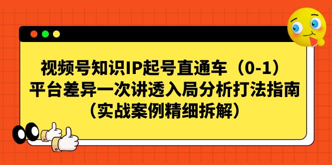 视频号-知识IP起号直通车（0-1）平台差异一次讲透入局分析打法指南网赚项目-副业赚钱-互联网创业-资源整合南风学院
