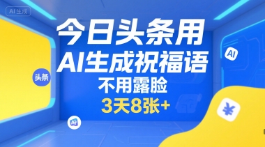 今日头条用AI生成祝福语，不用拍摄，不用露脸，3天8张+网赚项目-副业赚钱-互联网创业-资源整合南风学院