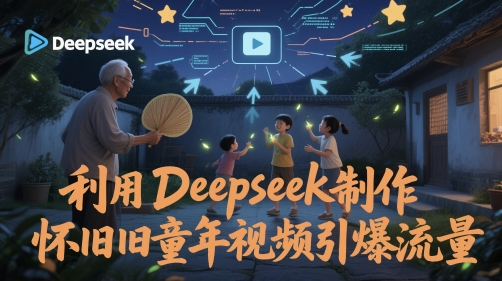 利用Deepseek制作怀旧童年视频引爆流量