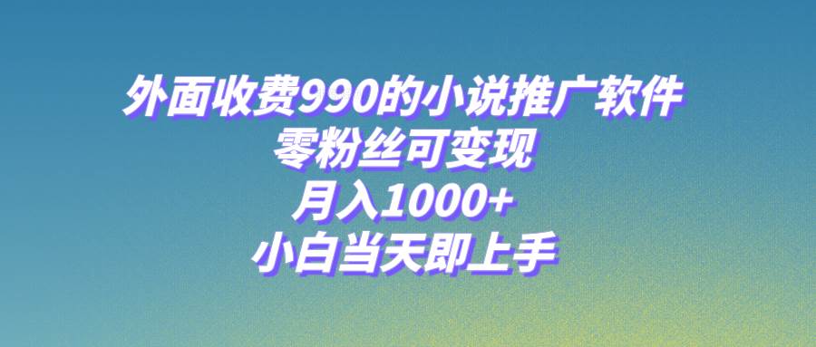 （8016期）小说推广软件，零粉丝可变现，月入1000+，小白当天即上手【附189G素材】网赚项目-副业赚钱-互联网创业-资源整合南风学院