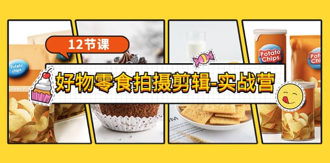 《好物零食拍摄剪辑-实战营》拍摄+剪辑+软件使用全流程（12节课）网赚项目-副业赚钱-互联网创业-资源整合南风学院