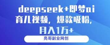 deepseek+即梦ai育儿视频,爆款吸粉,月入1w网赚项目-副业赚钱-互联网创业-资源整合南风学院
