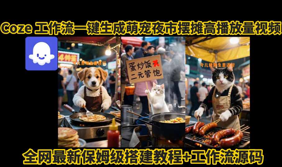 coze工作流一键生成萌宠夜市摆摊AI高赞高播放量视频保姆级拆解教程网赚项目-副业赚钱-互联网创业-资源整合南风学院