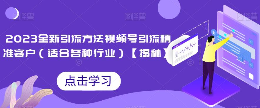 2023全新引流方法，视频号引流精准客户（适合各种行业）【揭秘】网赚项目-副业赚钱-互联网创业-资源整合南风学院