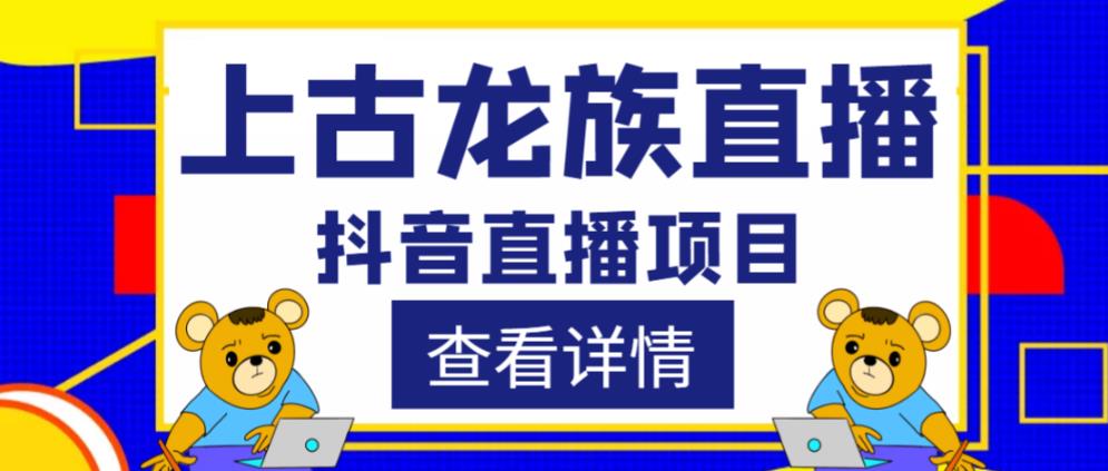 外面收费1980的抖音上古龙族直播项目，可虚拟人直播，抖音报白，实时互动直播网赚项目-副业赚钱-互联网创业-资源整合南风学院